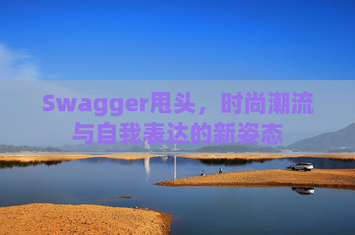 Swagger甩头，时尚潮流与自我表达的新姿态